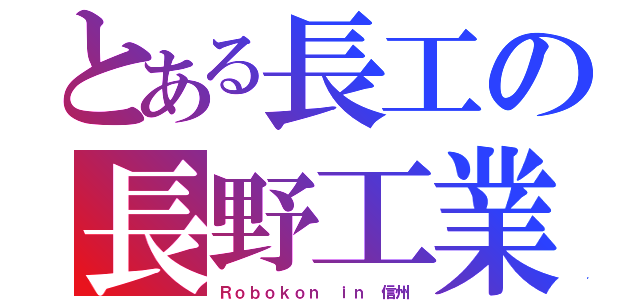 とある長工の長野工業（Ｒｏｂｏｋｏｎ ｉｎ 信州）