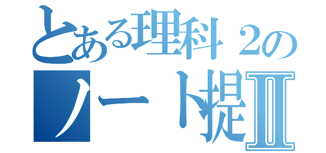 とある理科２のノート提出Ⅱ（）