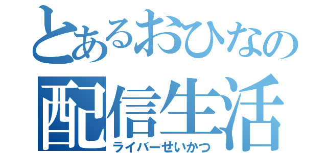 とあるおひなの配信生活（ライバーせいかつ）