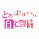 とある非リア充の自宅警備（ニートライフ＼＾ｏ＾／）