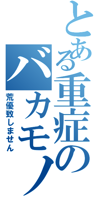 とある重症のバカモノマネ（荒優致しません）