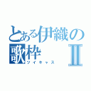 とある伊織の歌枠Ⅱ（ツイキャス）