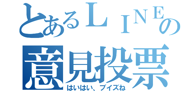 とあるＬＩＮＥの意見投票（はいはい、ブイズね）