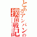 とあるアンパンの撲菌戦記Ⅱ（バイバイキーーン！！）