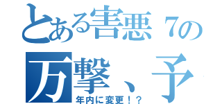 とある害悪７の万撃、予定日（年内に変更！？）