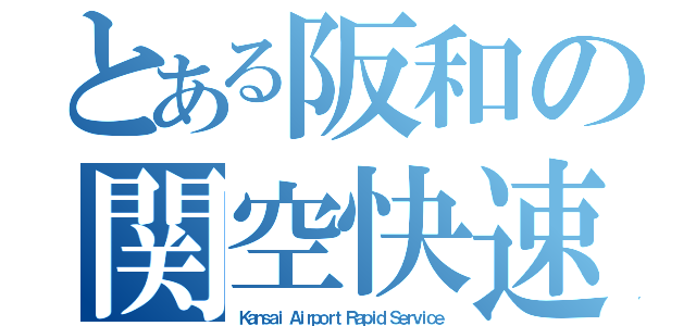 とある阪和の関空快速（Ｋａｎｓａｉ Ａｉｒｐｏｒｔ Ｒａｐｉｄ Ｓｅｒｖｉｃｅ）