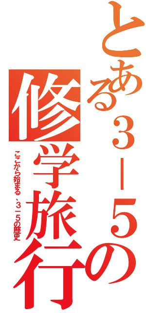 とある３－５の修学旅行（ここから始まる、３－５の歴史）