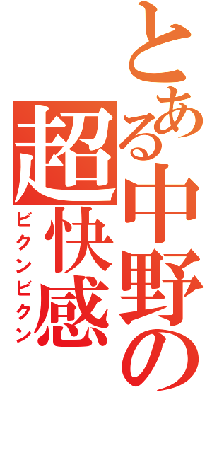 とある中野の超快感（ビクンビクン）