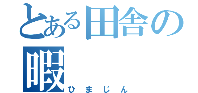 とある田舎の暇　　　神（ひまじん）