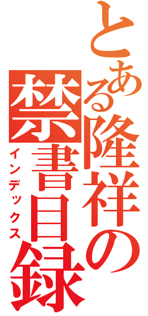 とある隆祥の禁書目録（インデックス）