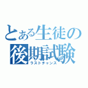 とある生徒の後期試験（ラストチャンス）