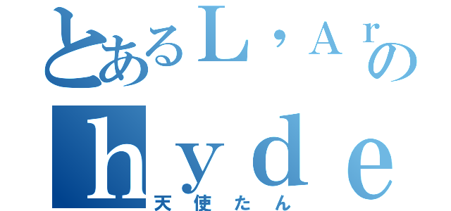 とあるＬ'Ａｒｃ〜ｅｎ〜Ｃｉｅｌのｈｙｄｅ（天使たん）