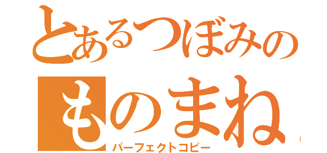 とあるつぼみのものまね術（パーフェクトコピー）