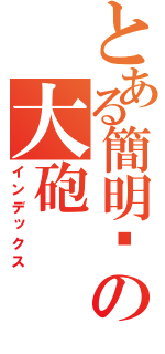 とある簡明彥の大砲（インデックス）