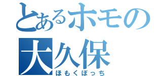 とあるホモの大久保　なおき（ほもくぼっち）