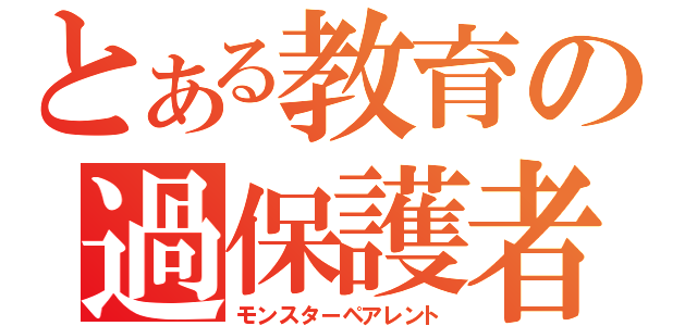 とある教育の過保護者（モンスターペアレント）