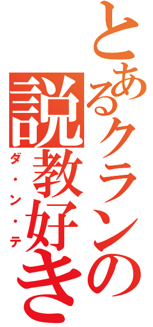 とあるクランの説教好き（ダ・ン・テ）