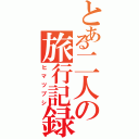 とある二人の旅行記録（ヒマツブシ）