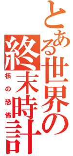 とある世界の終末時計（核の恐怖）