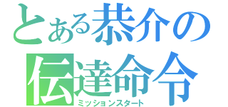 とある恭介の伝達命令（ミッションスタート）