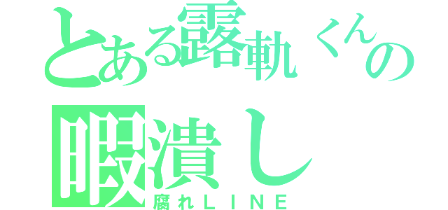 とある露軌くんの暇潰し（腐れＬＩＮＥ）