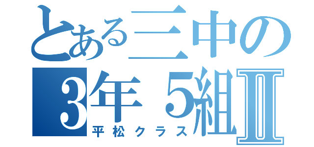 とある三中の３年５組Ⅱ（平松クラス）