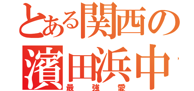 とある関西の濱田浜中（最強愛）