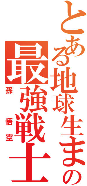 とある地球生まれの最強戦士（孫　悟空）