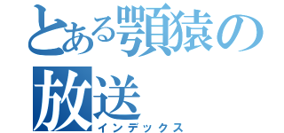 とある顎猿の放送（インデックス）