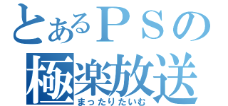 とあるＰＳの極楽放送（まったりたいむ）