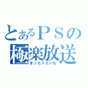 とあるＰＳの極楽放送（まったりたいむ）