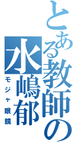 とある教師の水嶋郁（モジャ眼鏡）