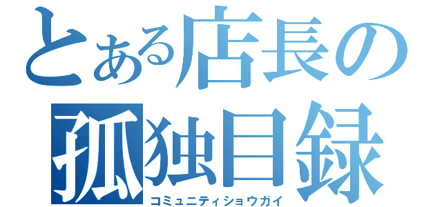 とある店長の孤独目録（コミュニティショウガイ）