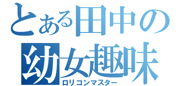 とある田中の幼女趣味（ロリコンマスター）