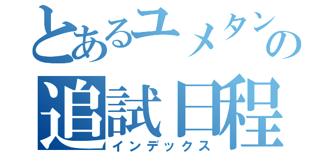 とあるユメタンの追試日程（インデックス）