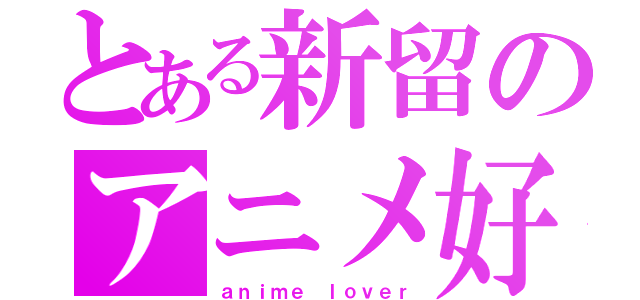 とある新留のアニメ好き（ａｎｉｍｅ ｌｏｖｅｒ）