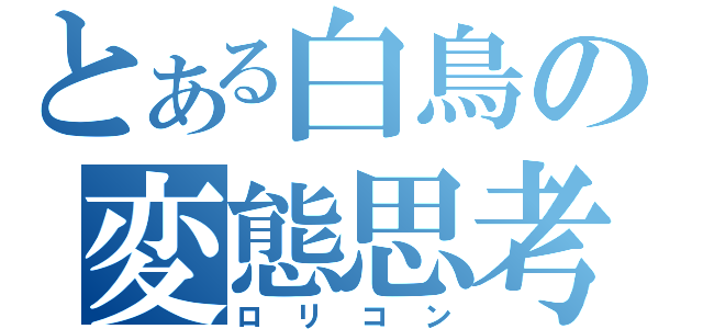 とある白鳥の変態思考（ロリコン）