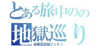 とある旅中のの地獄巡り（氷帝忍足脚フェチ☆）