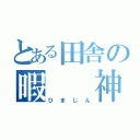 とある田舎の暇　　神（ひまじん）