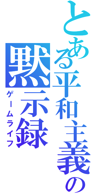 とある平和主義者の黙示録（ゲームライフ）