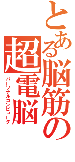 とある脳筋の超電脳（パーソナルコンピュータ）