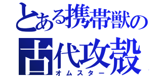 とある携帯獣の古代攻殻（オムスター）