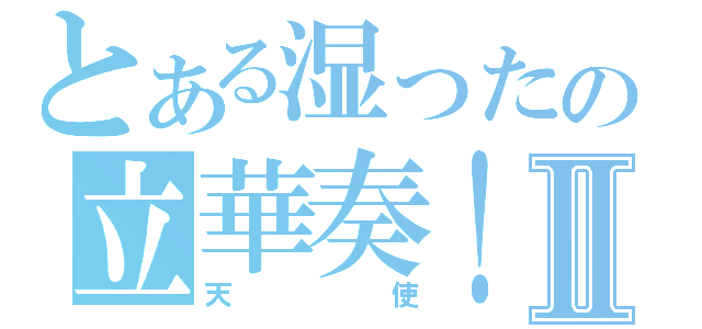 とある湿ったの立華奏！Ⅱ（天使）