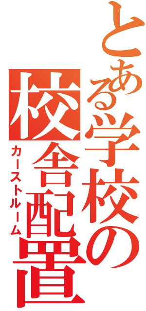 とある学校の校舎配置図（カーストルーム）