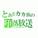 とあるカカ族の堕落放送（マッタリホウソウ）