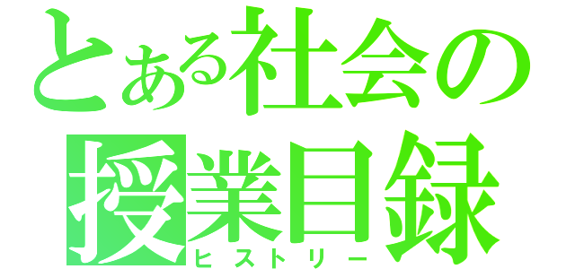 とある社会の授業目録（ヒストリー）