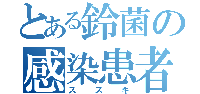 とある鈴菌の感染患者（スズキ）