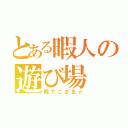 とある暇人の遊び場（暇でござる☆）