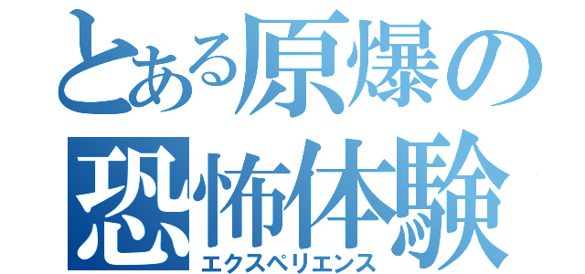 とある原爆の恐怖体験（エクスペリエンス）