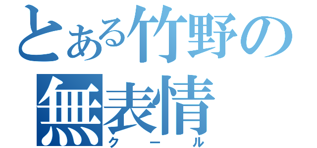 とある竹野の無表情（クール）